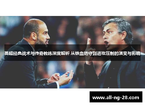 英超经典战术与传奇教练深度解析 从铁血防守到进攻压制的演变与影响