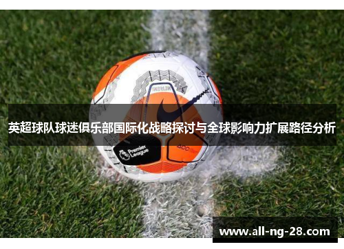 英超球队球迷俱乐部国际化战略探讨与全球影响力扩展路径分析 英超球队球迷俱乐部国际化战略探讨与全球影响力扩展路径分析