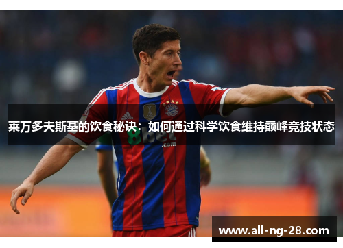 莱万多夫斯基的饮食秘诀:如何通过科学饮食维持巅峰竞技状态 莱万多夫斯基的饮食秘诀:如何通过科学饮食维持巅峰竞技状态