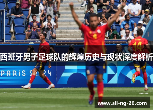 西班牙男子足球队的辉煌历史与现状深度解析 西班牙男子足球队的辉煌历史与现状深度解析