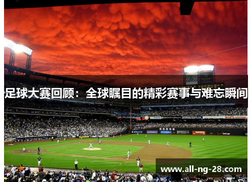 足球大赛回顾：全球瞩目的精彩赛事与难忘瞬间