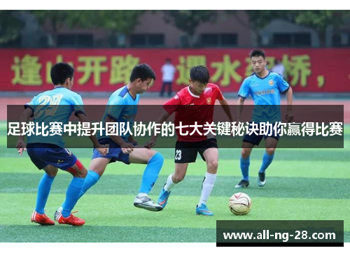 足球比赛中提升团队协作的七大关键秘诀助你赢得比赛
