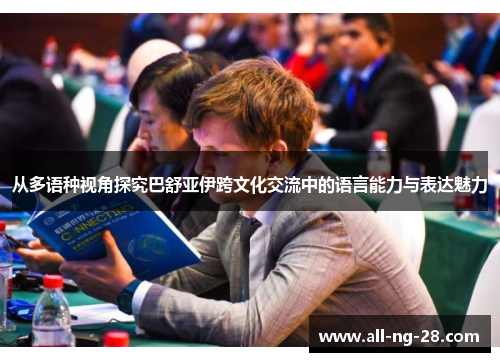 从多语种视角探究巴舒亚伊跨文化交流中的语言能力与表达魅力 从多语种视角探究巴舒亚伊跨文化交流中的语言能力与表达魅力