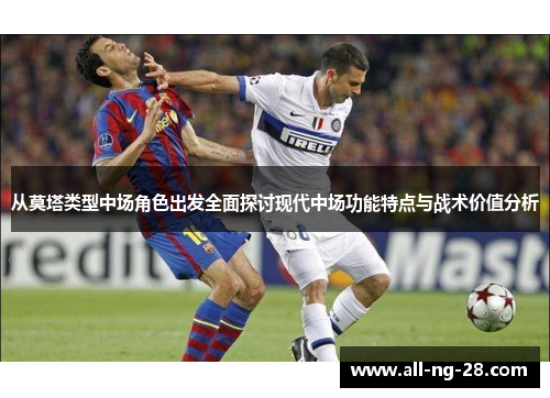 从莫塔类型中场角色出发全面探讨现代中场功能特点与战术价值分析