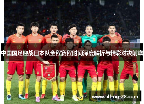 中国国足迎战日本队全程赛程时间深度解析与精彩对决前瞻