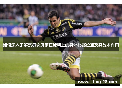 如何深入了解索尔坎贝尔在球场上的具体比赛位置及其战术作用