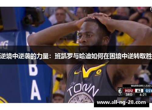 逆境中逆袭的力量:班凯罗与哈迪如何在困境中逆转取胜 逆境中逆袭的力量:班凯罗与哈迪如何在困境中逆转取胜