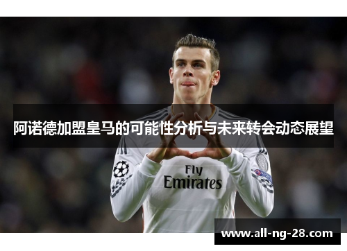 阿诺德加盟皇马的可能性分析与未来转会动态展望 阿诺德加盟皇马的可能性分析与未来转会动态展望