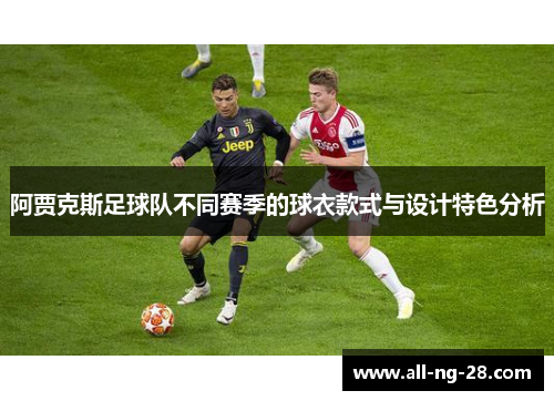 阿贾克斯足球队不同赛季的球衣款式与设计特色分析