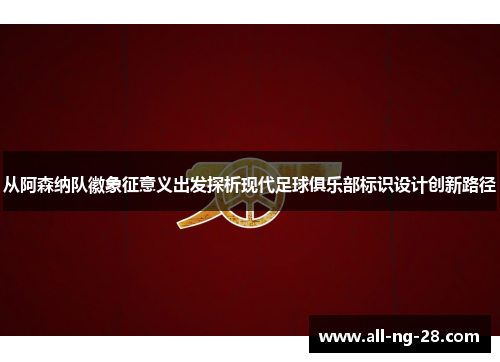 从阿森纳队徽象征意义出发探析现代足球俱乐部标识设计创新路径 从阿森纳队徽象征意义出发探析现代足球俱乐部标识设计创新路径