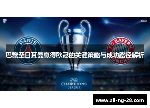 巴黎圣日耳曼赢得欧冠的关键策略与成功路径解析