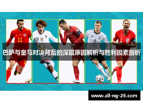 巴萨与皇马对决背后的深层原因解析与胜利因素剖析 巴萨与皇马对决背后的深层原因解析与胜利因素剖析