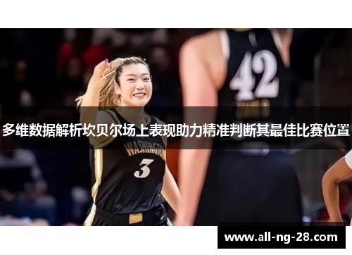 多维数据解析坎贝尔场上表现助力精准判断其最佳比赛位置 多维数据解析坎贝尔场上表现助力精准判断其最佳比赛位置
