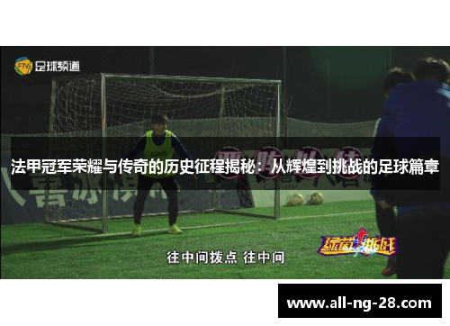 法甲冠军荣耀与传奇的历史征程揭秘:从辉煌到挑战的足球篇章 法甲冠军荣耀与传奇的历史征程揭秘:从辉煌到挑战的足球篇章