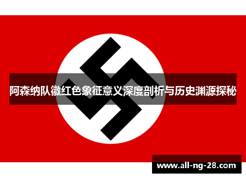 阿森纳队徽红色象征意义深度剖析与历史渊源探秘 阿森纳队徽红色象征意义深度剖析与历史渊源探秘