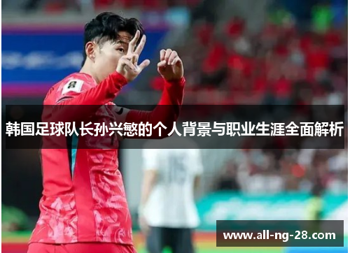 韩国足球队长孙兴慜的个人背景与职业生涯全面解析