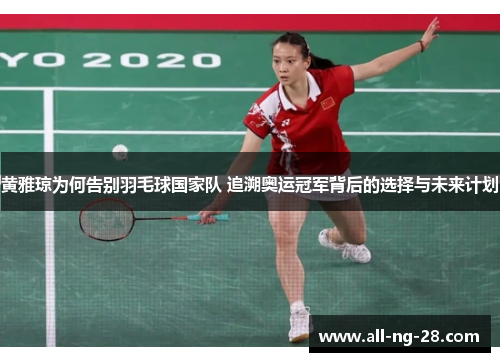黄雅琼为何告别羽毛球国家队 追溯奥运冠军背后的选择与未来计划