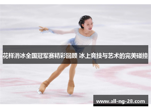 花样滑冰全国冠军赛精彩回顾 冰上竞技与艺术的完美碰撞