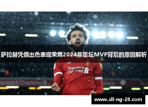 萨拉赫凭借出色表现荣膺2024年足坛MVP背后的原因解析