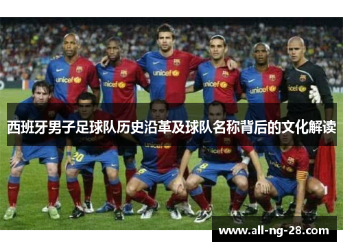 西班牙男子足球队历史沿革及球队名称背后的文化解读 西班牙男子足球队历史沿革及球队名称背后的文化解读