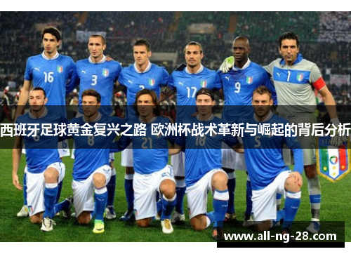 西班牙足球黄金复兴之路 欧洲杯战术革新与崛起的背后分析 西班牙足球黄金复兴之路 欧洲杯战术革新与崛起的背后分析
