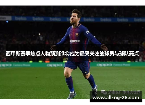 西甲新赛季焦点人物预测谁将成为最受关注的球员与球队亮点