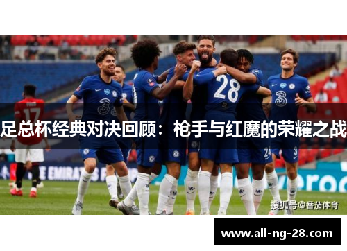 足总杯经典对决回顾:枪手与红魔的荣耀之战 足总杯经典对决回顾:枪手与红魔的荣耀之战