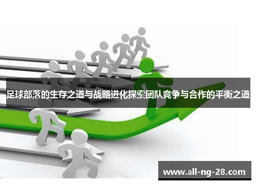 足球部落的生存之道与战略进化探索团队竞争与合作的平衡之道 足球部落的生存之道与战略进化探索团队竞争与合作的平衡之道