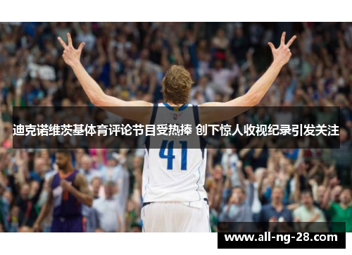 迪克诺维茨基体育评论节目受热捧 创下惊人收视纪录引发关注 迪克诺维茨基体育评论节目受热捧 创下惊人收视纪录引发关注