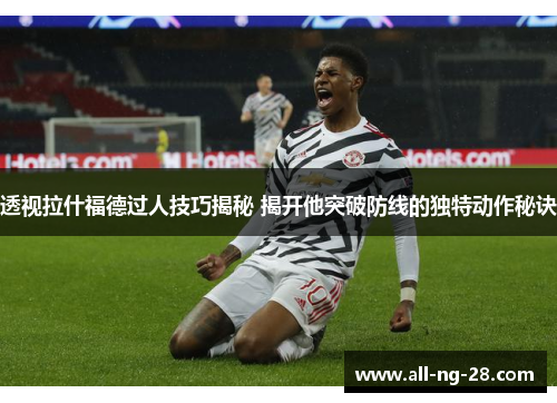 透视拉什福德过人技巧揭秘 揭开他突破防线的独特动作秘诀 透视拉什福德过人技巧揭秘 揭开他突破防线的独特动作秘诀