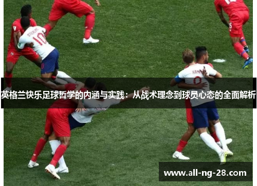 英格兰快乐足球哲学的内涵与实践:从战术理念到球员心态的全面解析 英格兰快乐足球哲学的内涵与实践:从战术理念到球员心态的全面解析