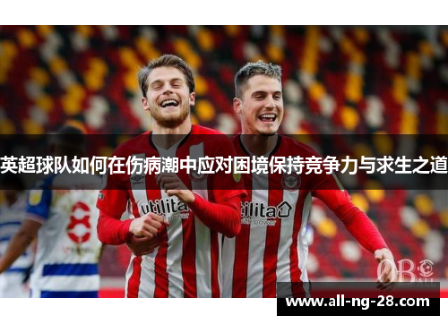 英超球队如何在伤病潮中应对困境保持竞争力与求生之道 英超球队如何在伤病潮中应对困境保持竞争力与求生之道