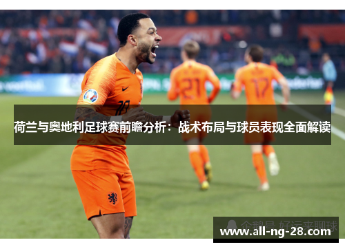 荷兰与奥地利足球赛前瞻分析：战术布局与球员表现全面解读