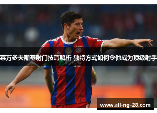 莱万多夫斯基射门技巧解析 独特方式如何令他成为顶级射手