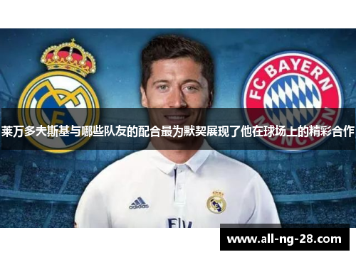 莱万多夫斯基与哪些队友的配合最为默契展现了他在球场上的精彩合作