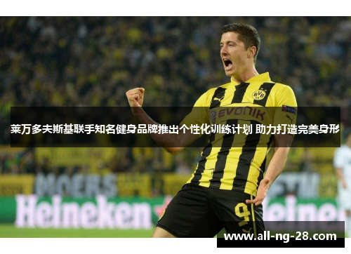 莱万多夫斯基联手知名健身品牌推出个性化训练计划 助力打造完美身形