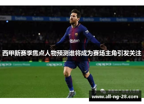西甲新赛季焦点人物预测谁将成为赛场主角引发关注
