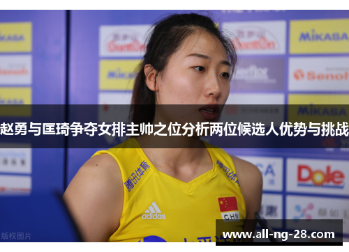 赵勇与匡琦争夺女排主帅之位分析两位候选人优势与挑战