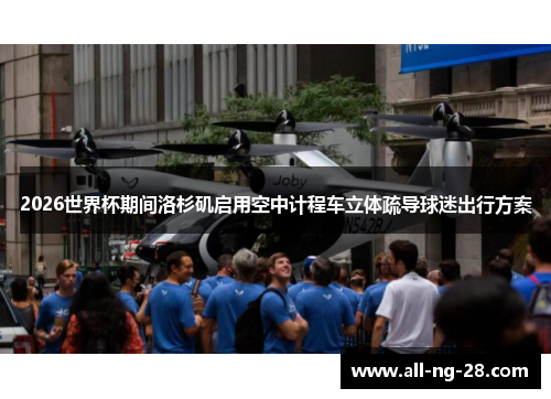 2026世界杯期间洛杉矶启用空中计程车立体疏导球迷出行方案