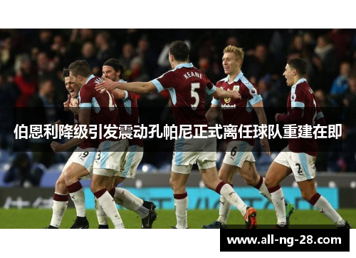 伯恩利降级引发震动孔帕尼正式离任球队重建在即