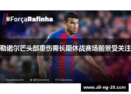 勒诺尔芒头部重伤需长期休战赛场前景受关注