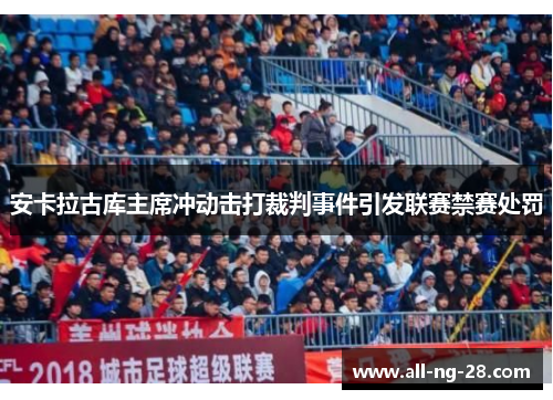 安卡拉古库主席冲动击打裁判事件引发联赛禁赛处罚