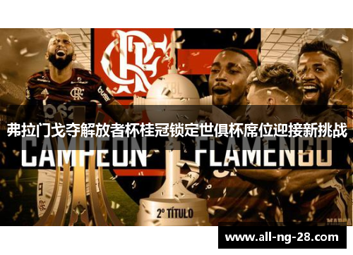 弗拉门戈夺解放者杯桂冠锁定世俱杯席位迎接新挑战