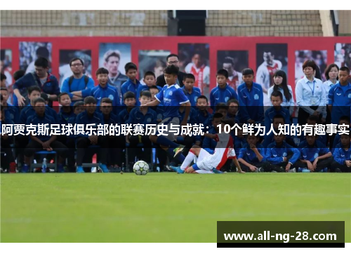 阿贾克斯足球俱乐部的联赛历史与成就：10个鲜为人知的有趣事实
