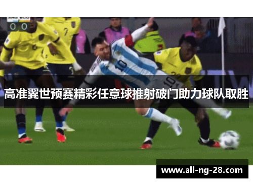 高准翼世预赛精彩任意球推射破门助力球队取胜 高准翼世预赛精彩任意球推射破门助力球队取胜