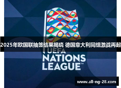 2025年欧国联抽签结果揭晓 德国意大利同组激战再起 2025年欧国联抽签结果揭晓 德国意大利同组激战再起