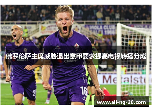 佛罗伦萨主席威胁退出意甲要求提高电视转播分成