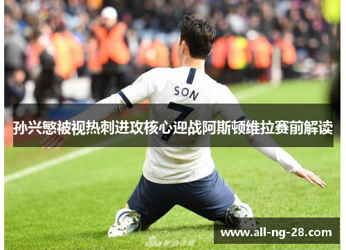孙兴慜被视热刺进攻核心迎战阿斯顿维拉赛前解读 孙兴慜被视热刺进攻核心迎战阿斯顿维拉赛前解读
