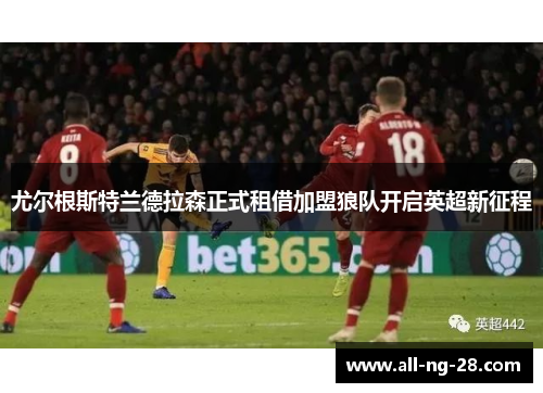 尤尔根斯特兰德拉森正式租借加盟狼队开启英超新征程 尤尔根斯特兰德拉森正式租借加盟狼队开启英超新征程