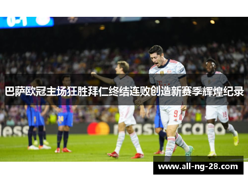 巴萨欧冠主场狂胜拜仁终结连败创造新赛季辉煌纪录